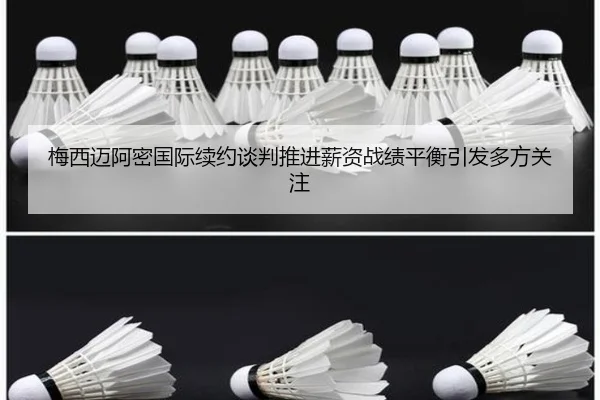 梅西迈阿密国际续约谈判推进薪资战绩平衡引发多方关注